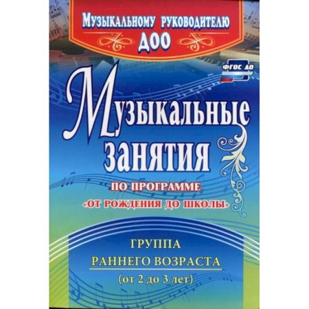 Общие работы по дошкольному обучению, книга Музыкальные занятия по программе 'От рождения до школы'. Группа раннего возраста (от 2 до 3 лет) купить по низкой цене