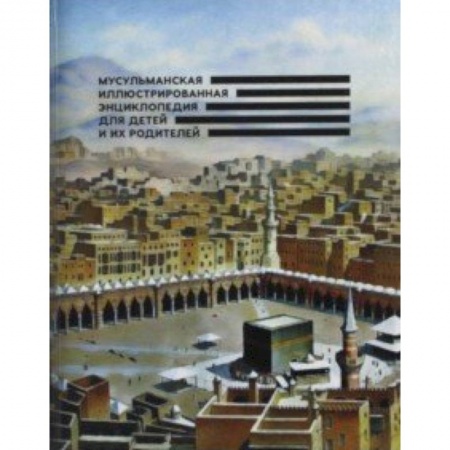 Религиозная литература для детей, книга Мусульманская иллюстрированная энциклопедия для детей и их родителей купить по низкой цене