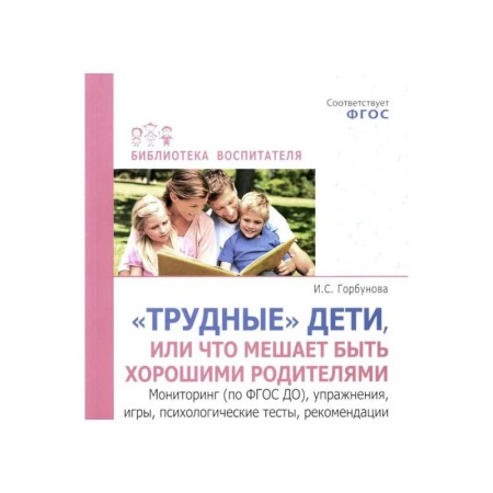 Воспитание и педагогика, книга Трудные дети или что мешает нам быть, хорошими родителями. Мониторинг (по ФГОС), упражнения, игры, психологические тесты, рекомендации купить по низкой цене