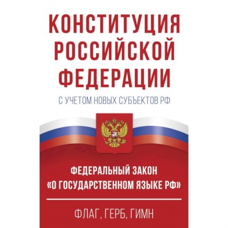 Конституционное (государственное) право, книга Конституция Российской Федерации с учетом новых субъектов РФ и Федеральный закон 'О государственном языке РФ' в редакции от 28.02.2023. Флаг, герб, гимн купить по низкой цене