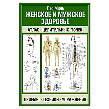 Женское и мужское здоровье. Атлас целительных точек, приемы, техники Женское и мужское здоровье. Атлас целительных точек, приемы, техники
