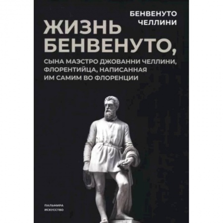 Мемуары, биографии деятелей культуры, искусства, книга Жизнь Бенвенуто, сына маэстро Джованни Челлини купить по низкой цене