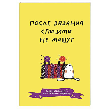 Вязание, книга После вязания спицами не машут. Блокнот-планер для вязания спицами купить по низкой цене