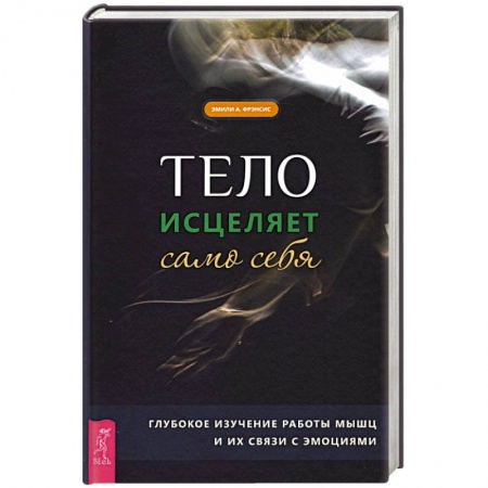 Эзотерика. Оккультизм, книга Тело исцеляет само себя. Глубокое изучение работы мышц и их связи с эмоциями купить по низкой цене