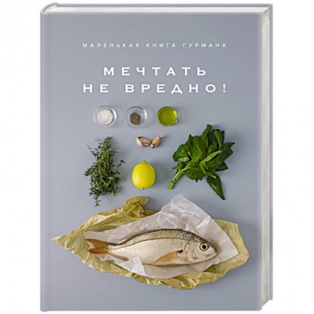 Здоровое и раздельное питание, книга Маленькая книга гурмана. Мечтать не вредно! купить по низкой цене