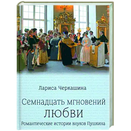 Другие биографии, мемуары, книга Семнадцать мгновений любви. Романтические истории внуков Пушкина купить по низкой цене