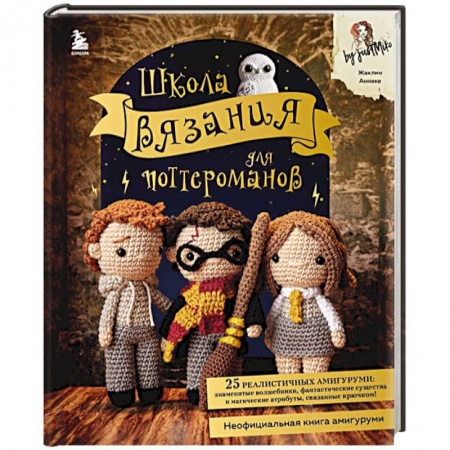 Вязание, книга Школа вязания для поттероманов. Неофициальная книга амигуруми по мотивам вселенной Гарри Поттера купить по низкой цене