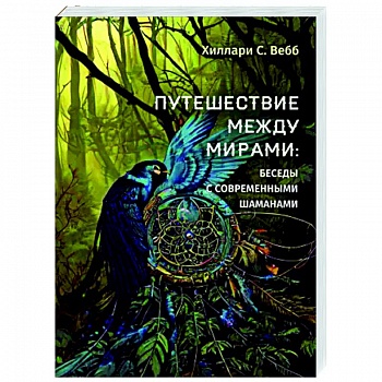 Путешествие между мирами: беседы с современными шаманами Путешествие между мирами: беседы с современными шаманами