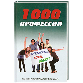 1000 профессий традиционных, новых, редких. Краткий энциклопедический словарь
