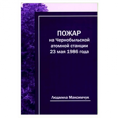 История СССР, книга Пожар на Чернобыльской атомной станции 23мая 1986г купить по низкой цене