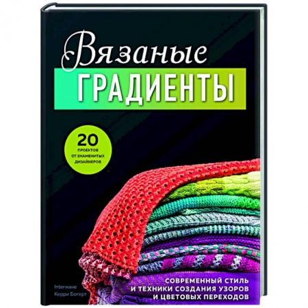 Вязание, книга Вязаные градиенты. Современный стиль и техники создания узоров и цветовых переходов купить по низкой цене