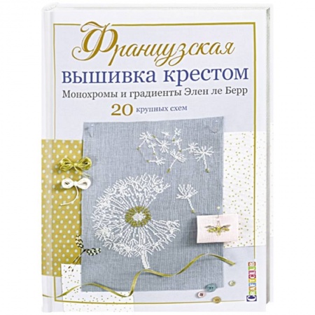 Вышивка, книга Французская вышивка крестом. Монохромы и градиенты Элен ле Берр. 20 крупных схем купить по низкой цене