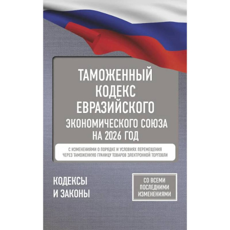 Юриспруденция. Общие вопросы права, книга Таможенный кодекс Евразийского экономического союза на 2026 год. С изменениями о порядке и условиях перемещения через таможенную границу товаров электронной торговли купить по низкой цене