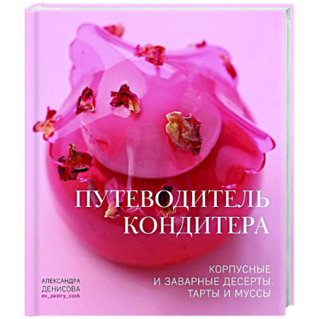 Выпечка, десерты, книга Путеводитель кондитера. Корпусные и заварные десерты. Тарты и муссы купить по низкой цене
