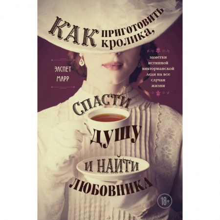 Культура, искусство, книга Как приготовить кролика, спасти душу и найти любовника. Заметки истинной викторианской леди на все случаи жизни купить по низкой цене