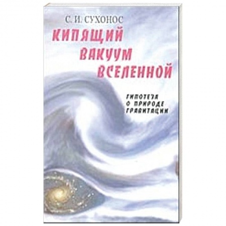 Вселенная. Космоэнергетика, книга Кипящий вакуум Вселенной, или Гипотеза о природе гравитации купить по низкой цене