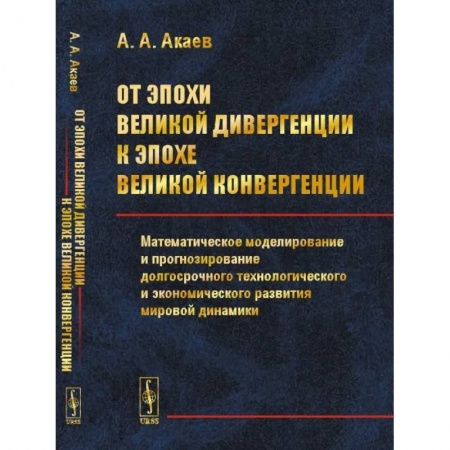 Глобализация, книга От эпохи Великой дивергенции к эпохе Великой конвергенции: Математическое моделирование и прогнозирование долгосрочного технологического и экономическ купить по низкой цене