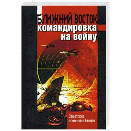 Спецслужбы, спецназ, разведка, книга Ближний восток: командировка на войну. Советские военные в Египте купить по низкой цене