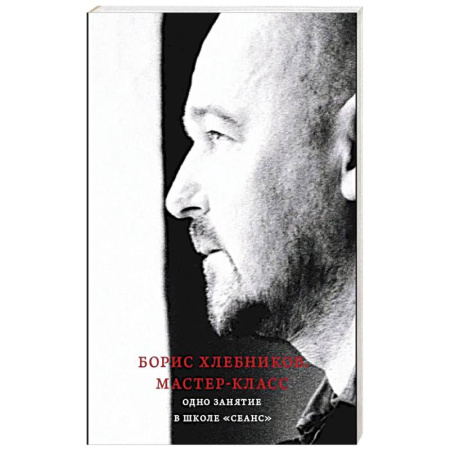 Эссе, письма, очерки, книга Борис Хлебников. Мастер-класс. Одно занятие в школе «Сеанс» купить по низкой цене