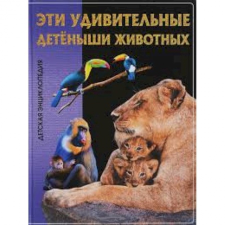 Животный и растительный мир, книга Эти удивительные детеныши животных. Детская энциклопедия. купить по низкой цене