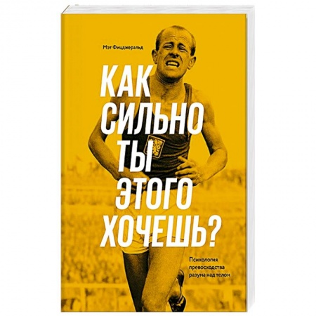Спорт. Фитнес, книга Как сильно ты этого хочешь? Психология превосходства разума над телом купить по низкой цене