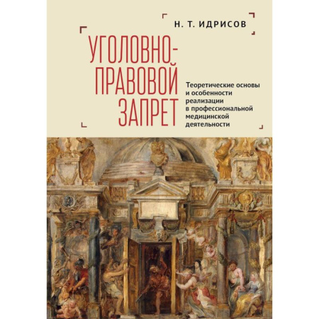 Уголовное и уголовно-процессуальное право, книга Уголовно-правовой запрет. Теоретические основы и особенности реализации в профессиональной медицинской деятельности купить по низкой цене