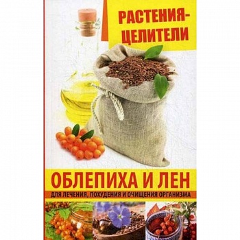 Растения-целители. Облепиха и лен для лечения, похудения и очищения организма Растения-целители. Облепиха и лен для лечения, похудения и очищения организма