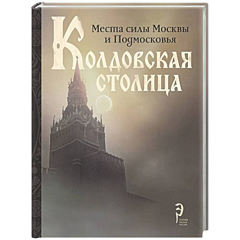 Колдовская столица. Места силы Москвы и Подмосковья