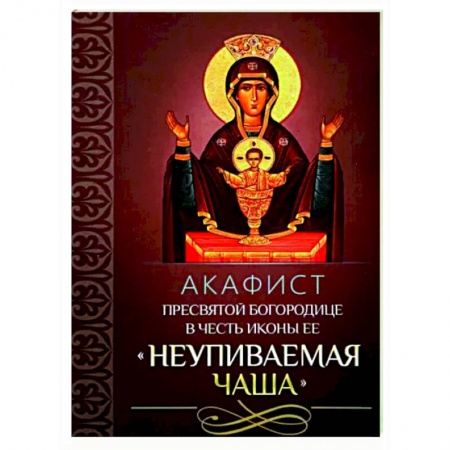 Молитвословы, акафисты, каноны, книга Акафист Пресвятой Богородице 'Неупиваемая Чаша' купить по низкой цене