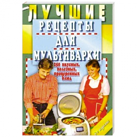 Мультиварка, книга Лучшие рецепты для мультиварки. 250 вкусных, полезных, проверенных блюд купить по низкой цене