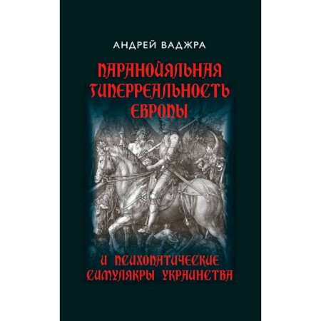 Политика, книга Паранойяльная гиперреальность Европы и психопатические симулякры украинства купить по низкой цене