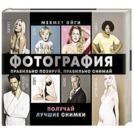 Фотоэссе, книга Фотография. Правильно позируй, правильно снимай – получай лучшие снимки купить по низкой цене