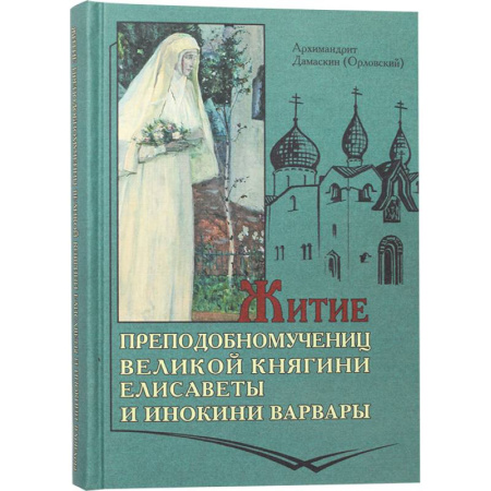 Жития русских святых, жизнеописания церковных деятелей, книга Житие преподобномучениц великой княги Елисаветы и инокини Варвары (Яковлевой) купить по низкой цене