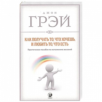 Как получать то, что хочешь, и любить то, что есть Как получать то, что хочешь, и любить то, что есть