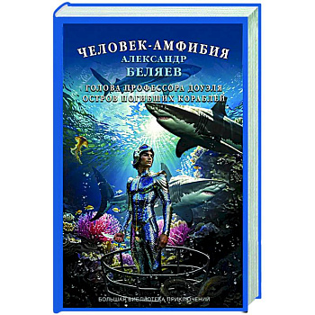 Человек-амфибия. Голова профессора Доуэля. Остров погибших кораблей Человек-амфибия. Голова профессора Доуэля. Остров погибших кораблей