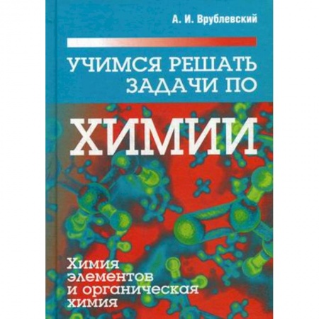 Химия, книга Учимся решать задачи по химии. Химия элементов и органическая химия. Учебное пособие купить по низкой цене