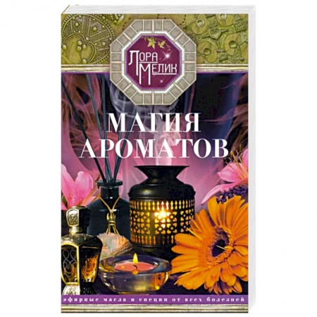 Здоровье, медицинская литература, книга Магия ароматов. Эфирные масла и специи от всех болезней купить по низкой цене
