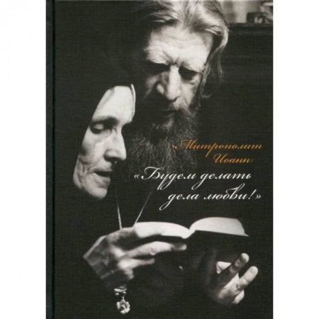 Жития русских святых, жизнеописания церковных деятелей, книга Митрополит Иоанн: 'Будем делать дела любви!' купить по низкой цене