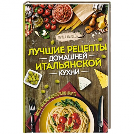 Европейская кухня, книга Лучшие рецепты домашней итальянской кухни. Вкусно, быстро и необычайно просто купить по низкой цене
