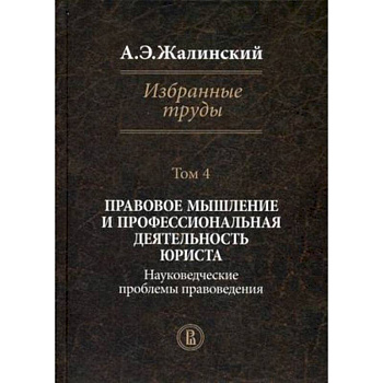 Избранные труды. В 4-х томах. Том 4: Правовое мышление и профессиональная деятельность юриста. Науковедческие проблемы правоведения