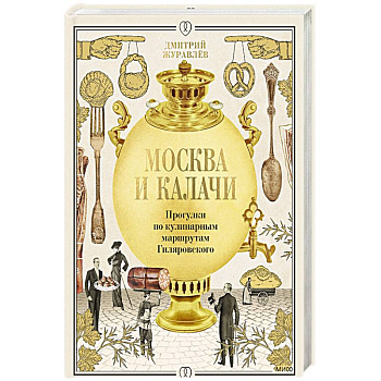Москва и калачи. Прогулки по кулинарным маршрутам Гиляровского