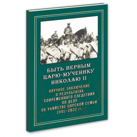 Публицистика, книга Быть верным Царю-мученику Николаю II. Научное заключение о результатах современного следствия по делу об убийстве царской семьи 1991-2022 гг купить по низкой цене