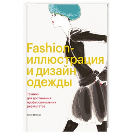 Дизайн, книга Fashion-иллюстрация и дизайн одежды. Техники для достижения профессиональных результатов купить по низкой цене