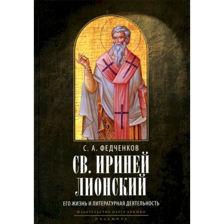 Жития русских святых, жизнеописания церковных деятелей, книга Св. Ириней Лионский: Его жизнь и литературная деятельность купить по низкой цене