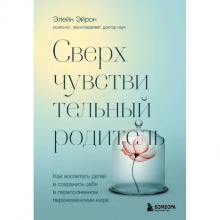 Возрастная психология, книга Сверхчувствительный родитель. Как воспитать детей и сохранить себя в переполненном переживаниями мире купить по низкой цене