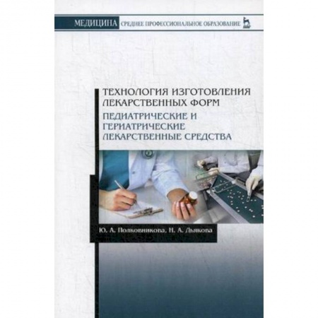 Медицина. Фармакология, книга Технология изготовления лекарственных форм. Педиатрические и гериатрические лекарств средства. Учебное пособие купить по низкой цене