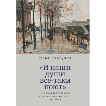Театр. Сценическое искусство, книга И наши души все-таки поют.Пьесы и театральная критика эмигрантского периода купить по низкой цене