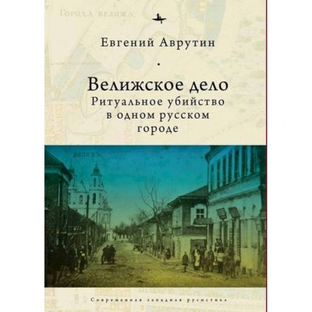 Общие работы по истории России, книга Велижское дело. Ритуальное убийство в одном русском городе купить по низкой цене