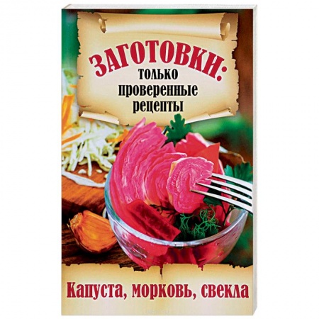 Консервирование, книга Заготовки. Только проверенные рецепты. Капуста, морковь, свекла купить по низкой цене