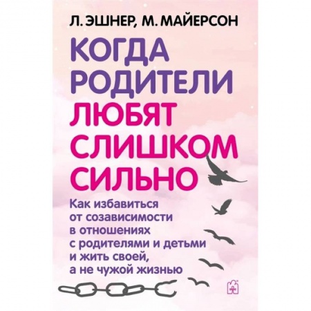 Книги, книга Когда родители любят слишком сильно. Как избавиться от созависимости в отношениях с родителями и детьми и жить своей, а не чужой жизнью. 3-е изд., исп купить по низкой цене
